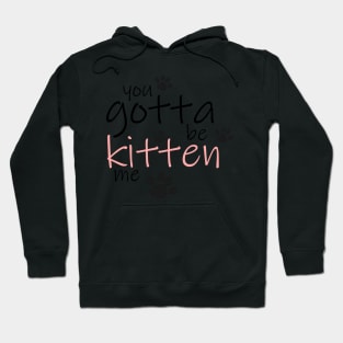 You Gotta be Kitten Me Hoodie